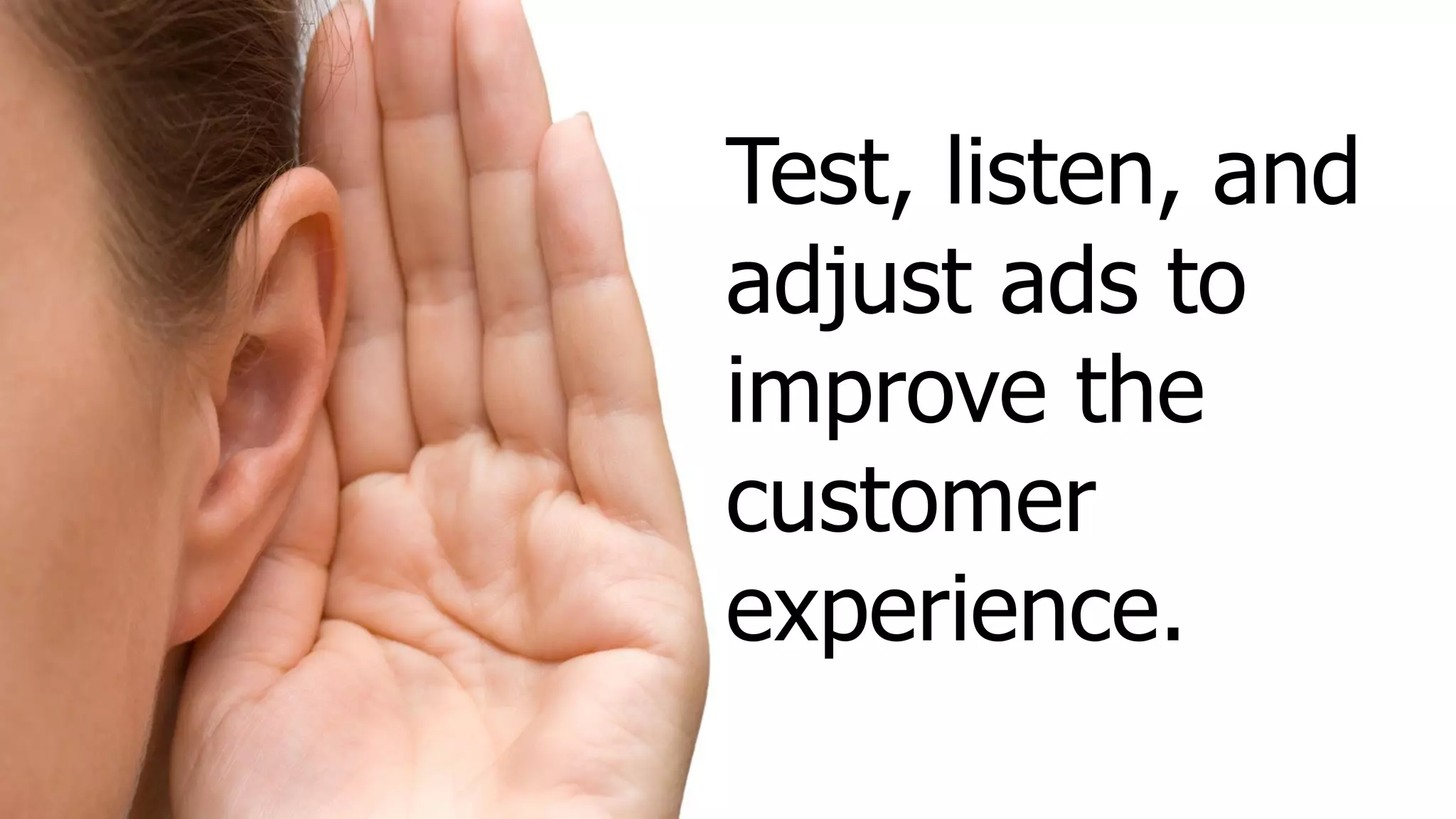 Test, listen, and
adjust ads to
improve the
customer
experience.
 