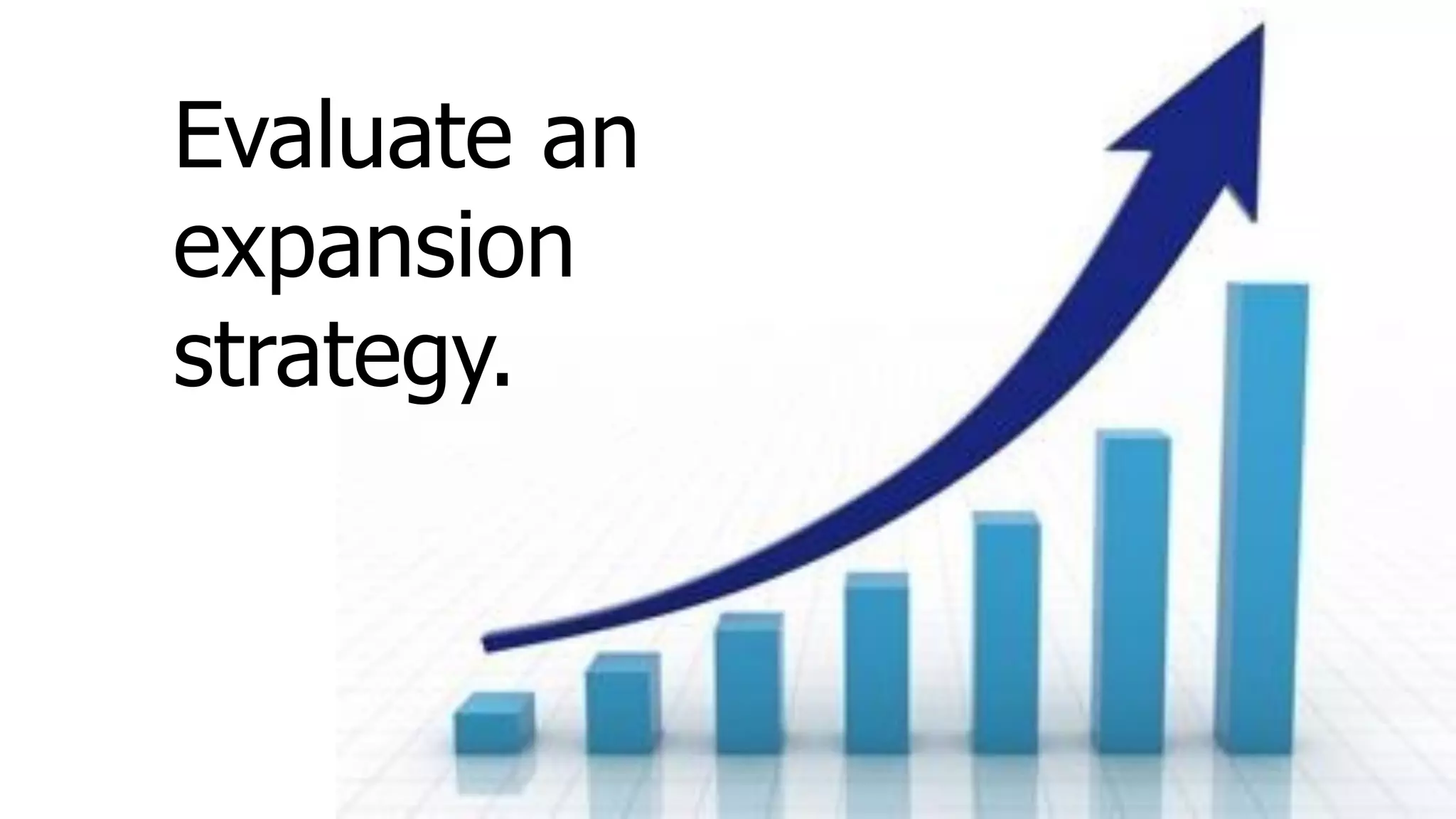 Evaluate an
expansion
strategy.
 