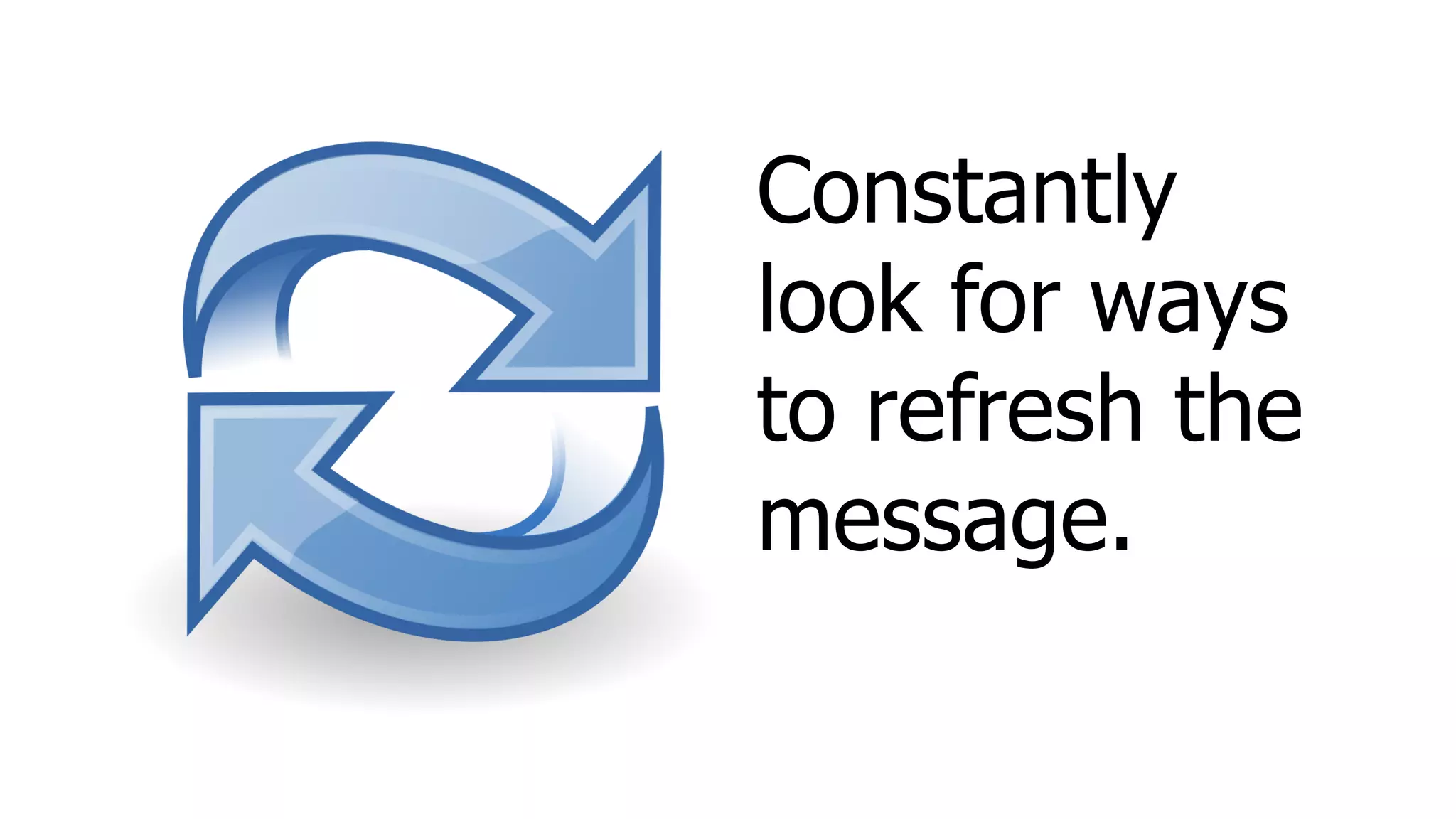 Constantly
look for ways
to refresh the
message.
 
