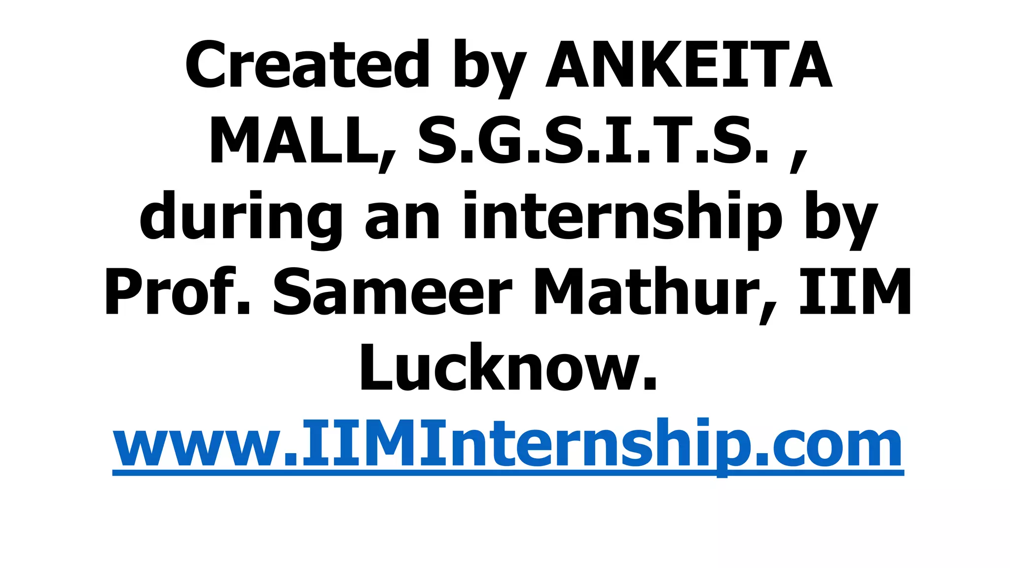 Created by ANKEITA
MALL, S.G.S.I.T.S. ,
during an internship by
Prof. Sameer Mathur, IIM
Lucknow.
www.IIMInternship.com
 