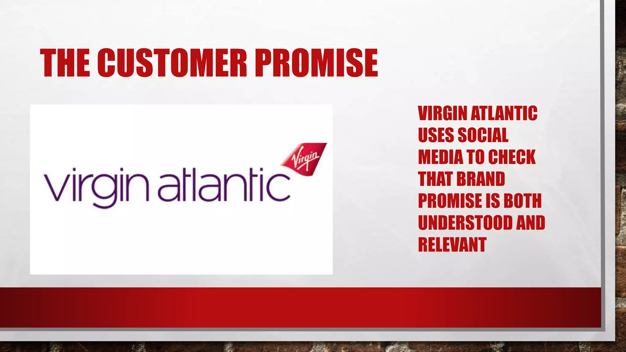 THE CUSTOMER PROMISE
VIRGIN ATLANTIC
USES SOCIAL
MEDIA TO CHECK
THAT BRAND
PROMISE IS BOTH
UNDERSTOOD AND
RELEVANT
 