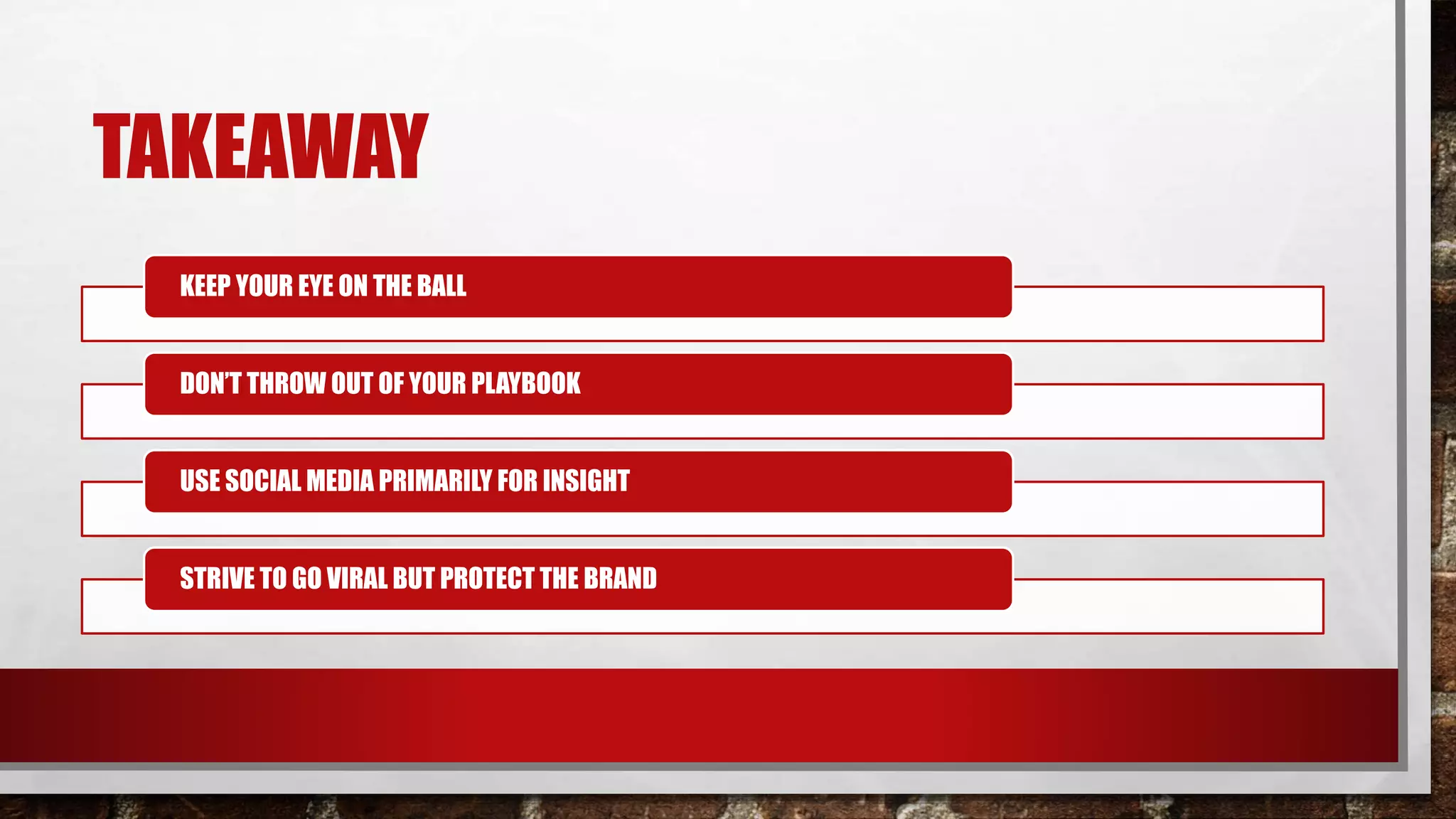TAKEAWAY
KEEP YOUR EYE ON THE BALL
DON’T THROW OUT OF YOUR PLAYBOOK
USE SOCIAL MEDIA PRIMARILY FOR INSIGHT
STRIVE TO GO VIRAL BUT PROTECT THE BRAND
 