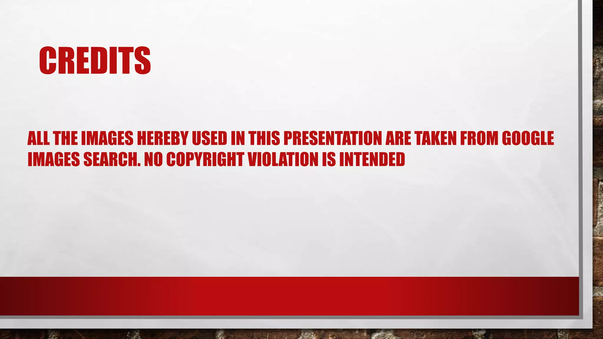 CREDITS
ALL THE IMAGES HEREBY USED IN THIS PRESENTATION ARE TAKEN FROM GOOGLE
IMAGES SEARCH. NO COPYRIGHT VIOLATION IS INTENDED
 