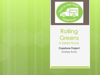 Rolling
Greens
A Salad Truck.
Capstone Project
Lindsay Kurty
 