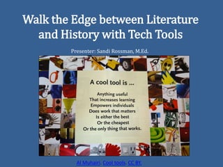 Walk the Edge between Literature
and History with Tech Tools
Presenter: Sandi Rossman, M.Ed.
Al Muhairi. Cool tools. CC BY.
 