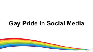 Gay Pride in Social Media
 