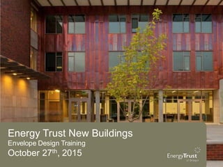 Energy Trust New Buildings
Envelope Design Training
October 27th, 2015
 