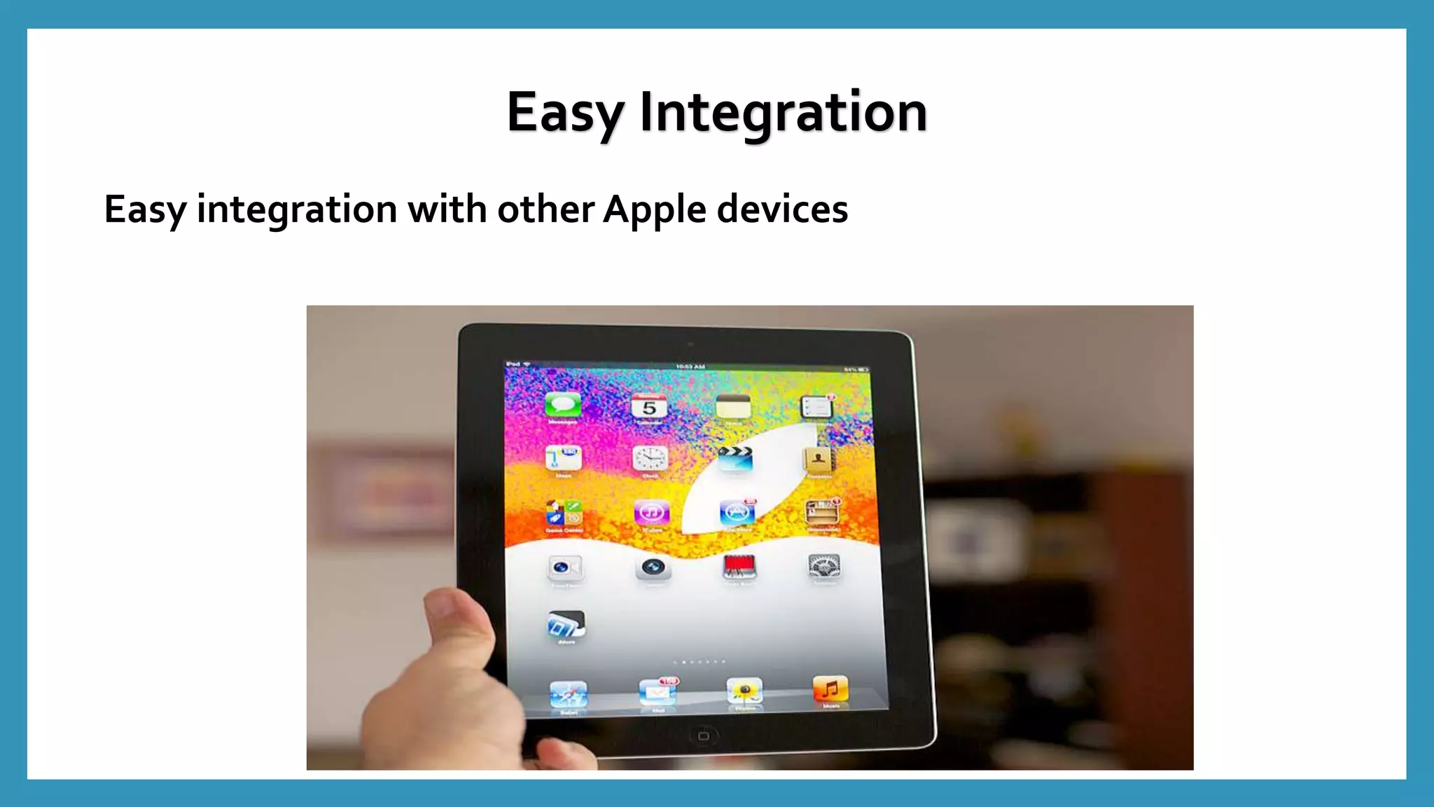 Easy integration with other Apple devices
Easy Integration
 