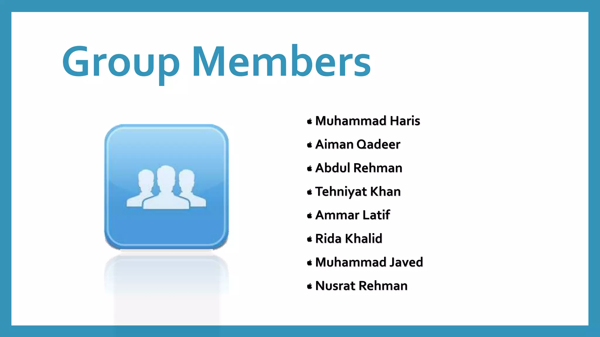 Group Members
Muhammad Haris
Aiman Qadeer
Abdul Rehman
Tehniyat Khan
Ammar Latif
Rida Khalid
Muhammad Javed
Nusrat Rehman
 