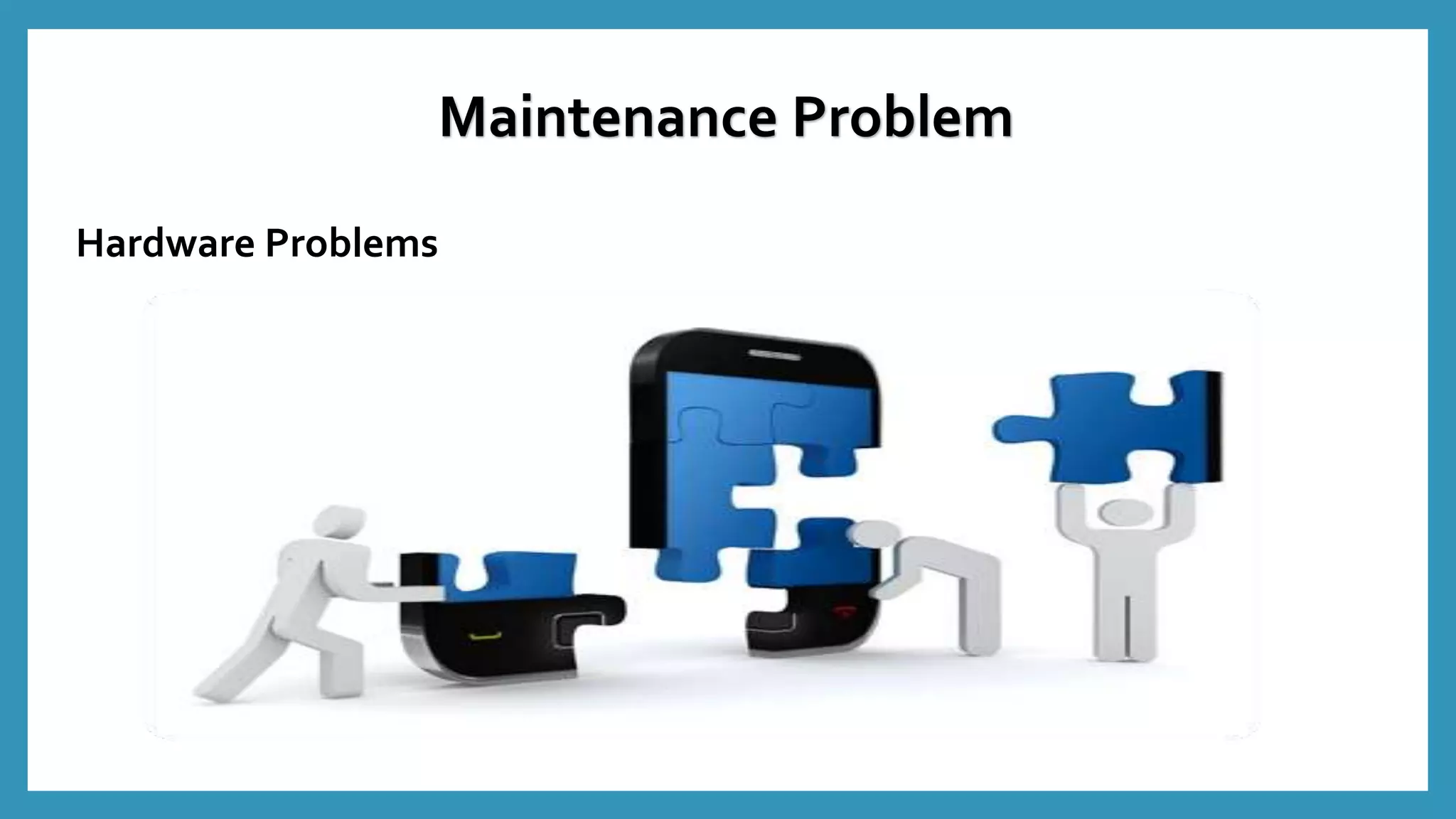 Hardware Problems
Maintenance Problem
 