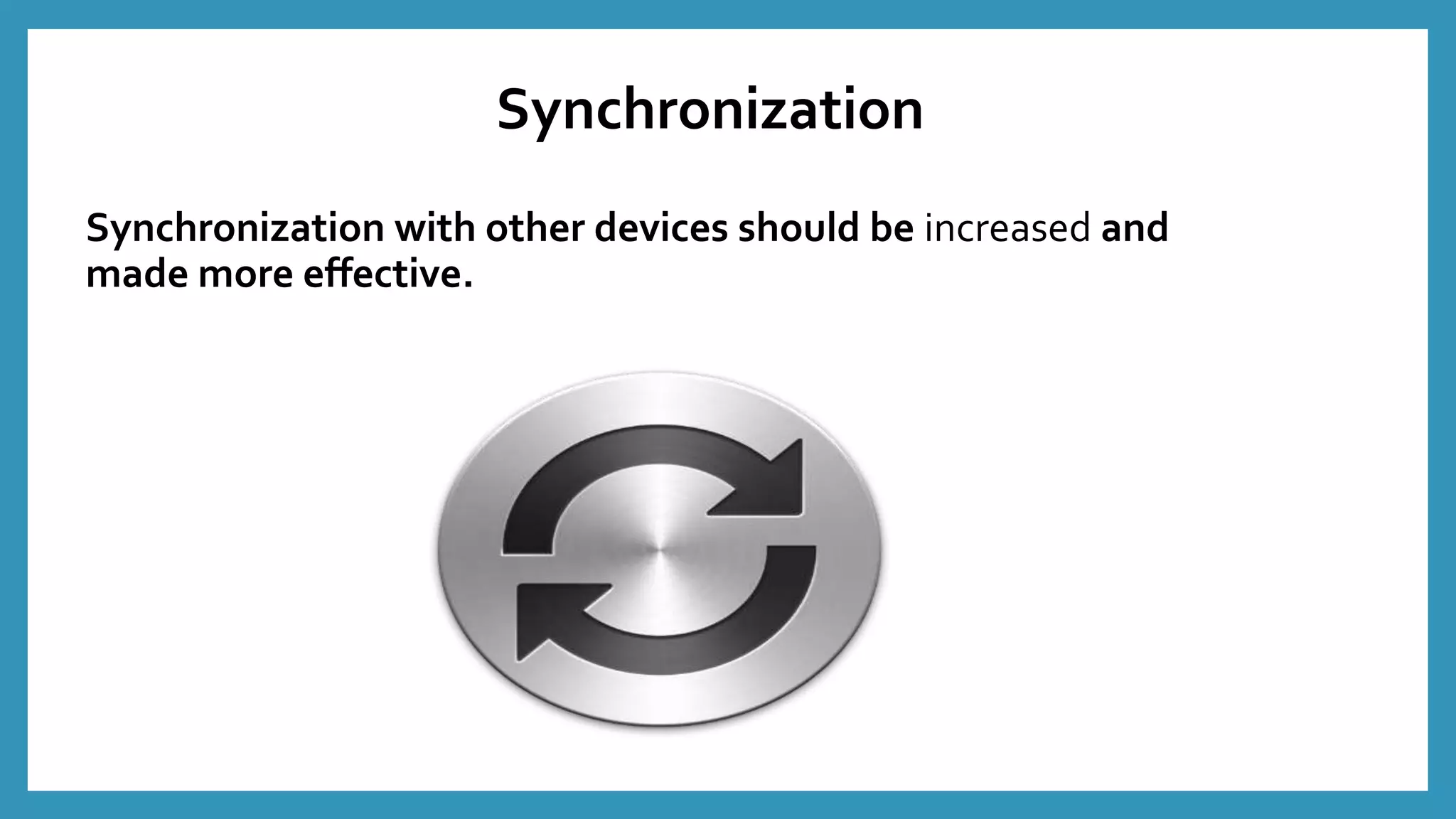 Synchronization with other devices should be increased and
made more effective.
Synchronization
 