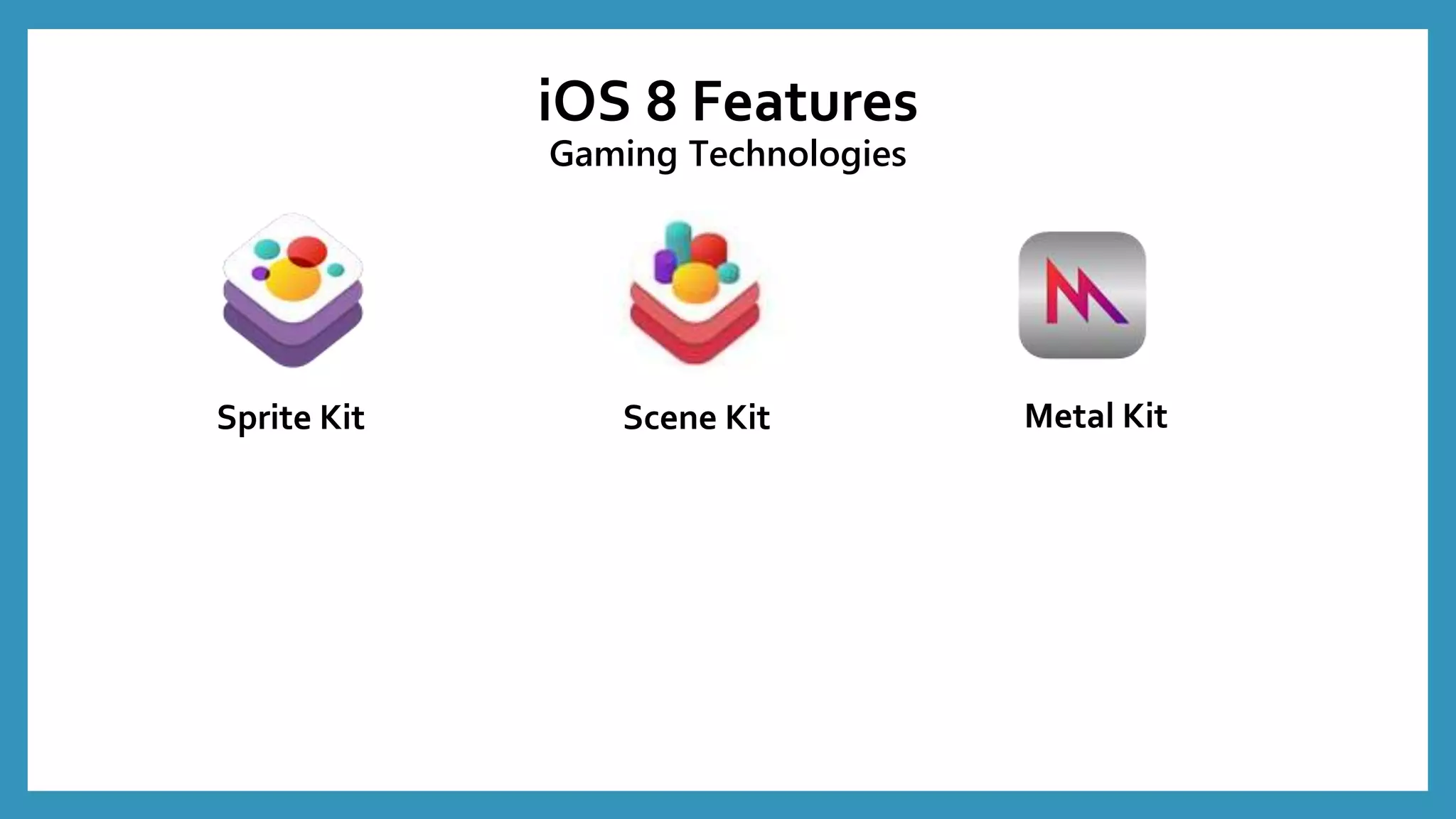 Sprite Kit Metal KitScene Kit
iOS 8 Features
Gaming Technologies
 