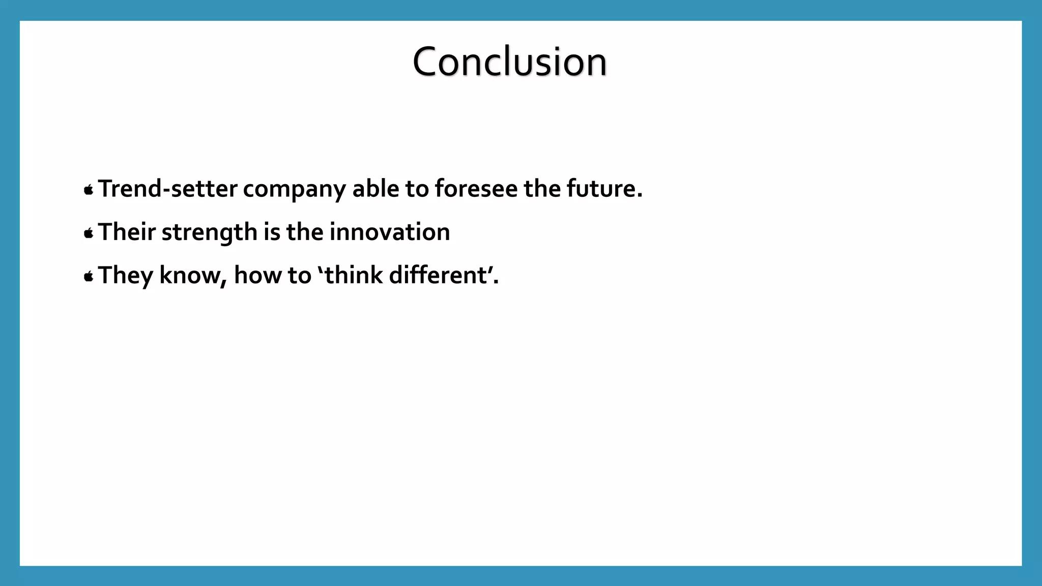 Trend-setter company able to foresee the future.
Their strength is the innovation
They know, how to ‘think different’.
Conclusion
 