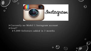Currently no Mobil 1 Instagram account
Goal?
5,000 followers added in 3 months
 