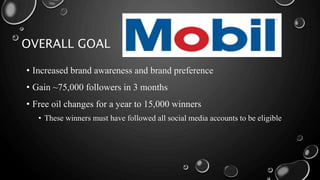 OVERALL GOAL
• Increased brand awareness and brand preference
• Gain ~75,000 followers in 3 months
• Free oil changes for a year to 15,000 winners
• These winners must have followed all social media accounts to be eligible
 
