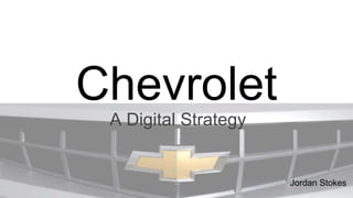 Chevrolet
A Digital StrategyA Digital Strategy
Jordan Stokes
 