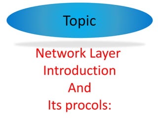 Topic
Network Layer
Introduction
And
Its procols:
 