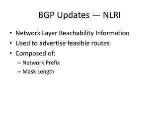 BGP Updates — NLRI
• Network Layer Reachability Information
• Used to advertise feasible routes
• Composed of:
– Network Prefix
– Mask Length
 
