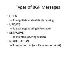 Types of BGP Messages
• OPEN
– To negotiate and establish peering
• UPDATE
– To exchange routing information
• KEEPALIVE
– To maintain peering session
• NOTIFICATION
– To report errors (results in session reset)
 