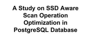 A Study on SSD Aware
Scan Operation
Optimization in
PostgreSQL Database
 