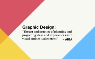 “The art and practice of planning and
projecting ideas and experiences with
visual and textual content”
Graphic Design:
- AIGA
 