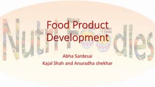 Food Product
Development
Abha Sardesai
Kajal Shah and Anuradha shekhar
 