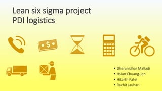Lean six sigma project
PDI logistics
• Dharanidhar Malladi
• Hsiao Chuang-Jen
• Hitarth Patel
• Rachit Jauhari
 