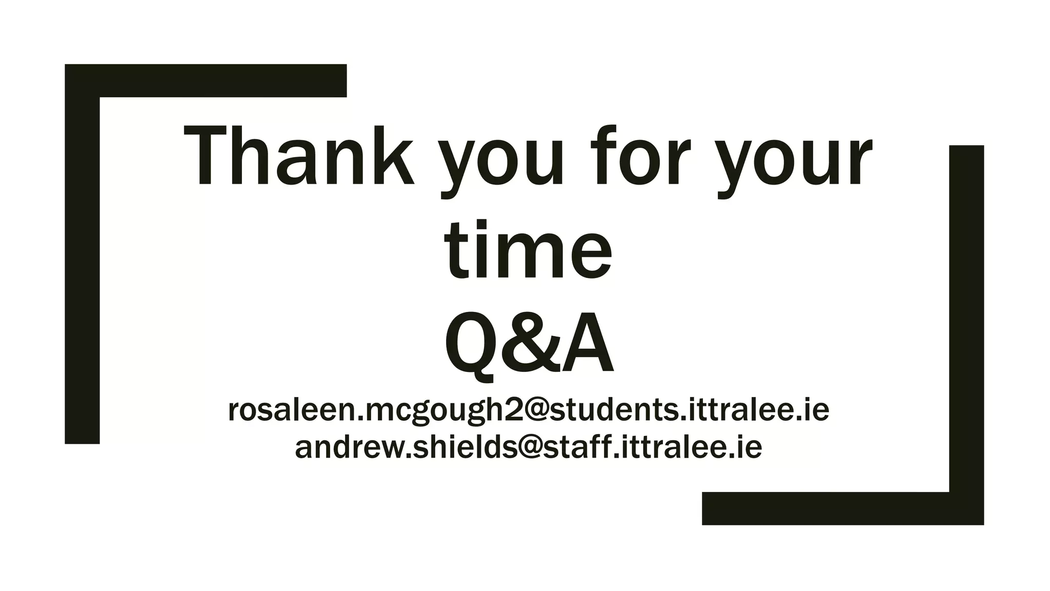 Thank you for your
time
Q&A
rosaleen.mcgough2@students.ittralee.ie
andrew.shields@staff.ittralee.ie
 