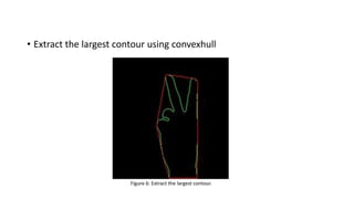 • Extract the largest contour using convexhull
Figure 6: Extract the largest contour.
 