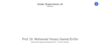 2
Prof. Dr. Mohamed Yousry Gamal El-Din
Electrical Engineering Department – Power Section
Under Supervision of
 
