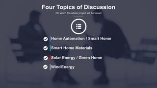 Four Topics of Discussion
On which the whole project will be based
Home Automation / Smart Home
Smart Home Materials
Solar Energy / Green Home
WindEnergy
 