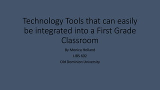 Technology Tools that can easily
be integrated into a First Grade
Classroom
By Monica Holland
LIBS 602
Old Dominion University
 