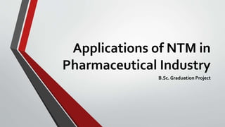 Applications of NTM in
Pharmaceutical Industry
B.Sc. Graduation Project
 