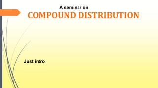COMPOUND DISTRIBUTION
Just intro
A seminar on
 