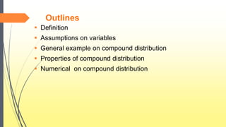 Outlines
 Definition
 Assumptions on variables
 General example on compound distribution
 Properties of compound distribution
 Numerical on compound distribution
 