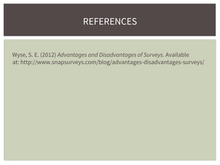 Wyse, S. E. (2012) Advantages and Disadvantages of Surveys. Available
at: http://www.snapsurveys.com/blog/advantages-disadvantages-surveys/
REFERENCES
 