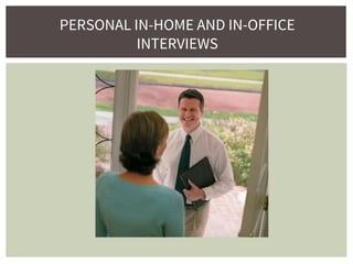 PERSONAL IN-HOME AND IN-OFFICE
INTERVIEWS
 