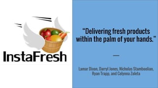 “Delivering fresh products
within the palm of your hands.”
-----
Lamar Dixon, Darryl Jones, Nicholas Stamboolian,
Ryan Trapp, and Celynna Zoleta
 