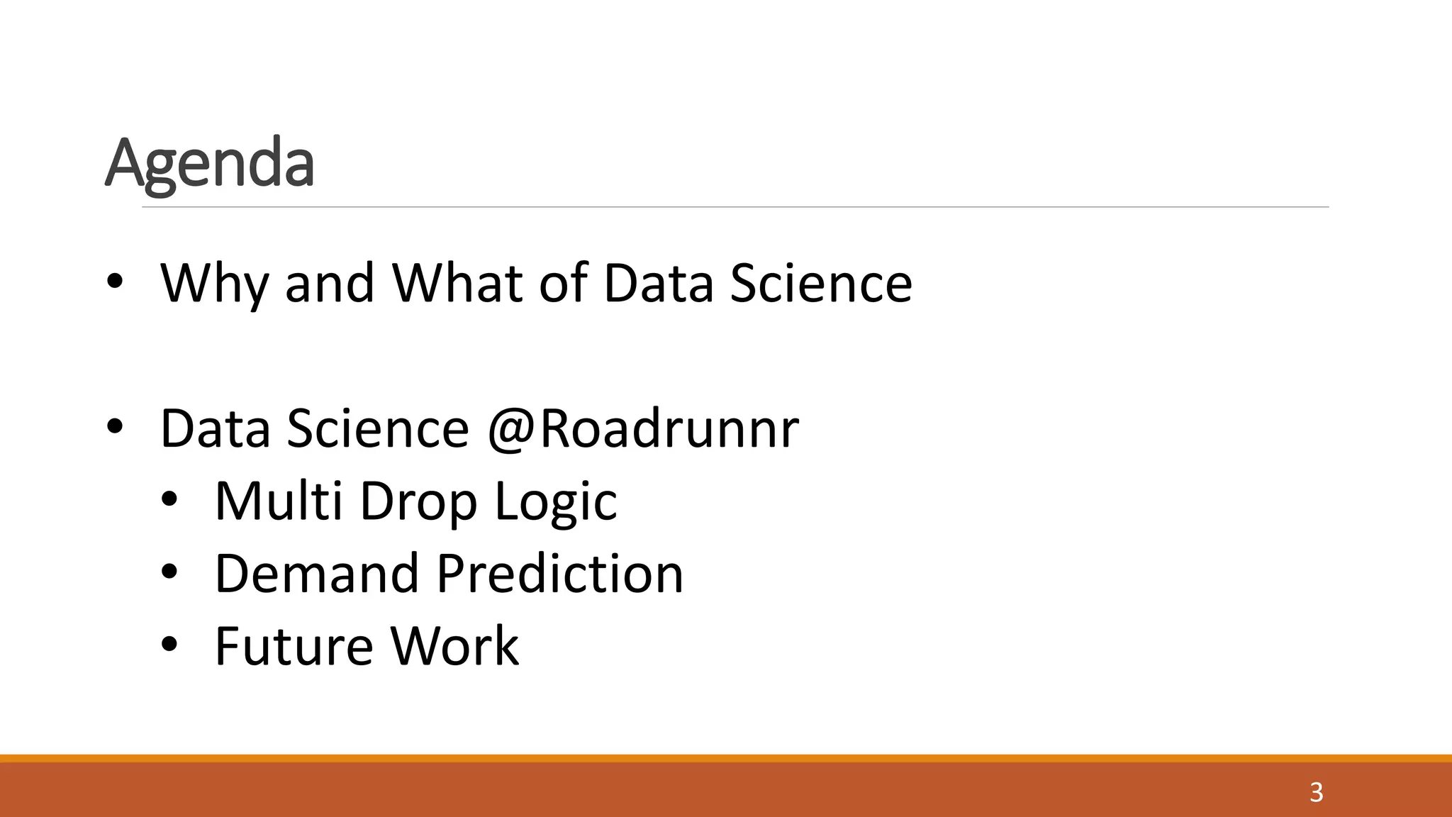 • Why and What of Data Science
• Data Science @Roadrunnr
• Multi Drop Logic
• Demand Prediction
• Future Work
Agenda
3
 
