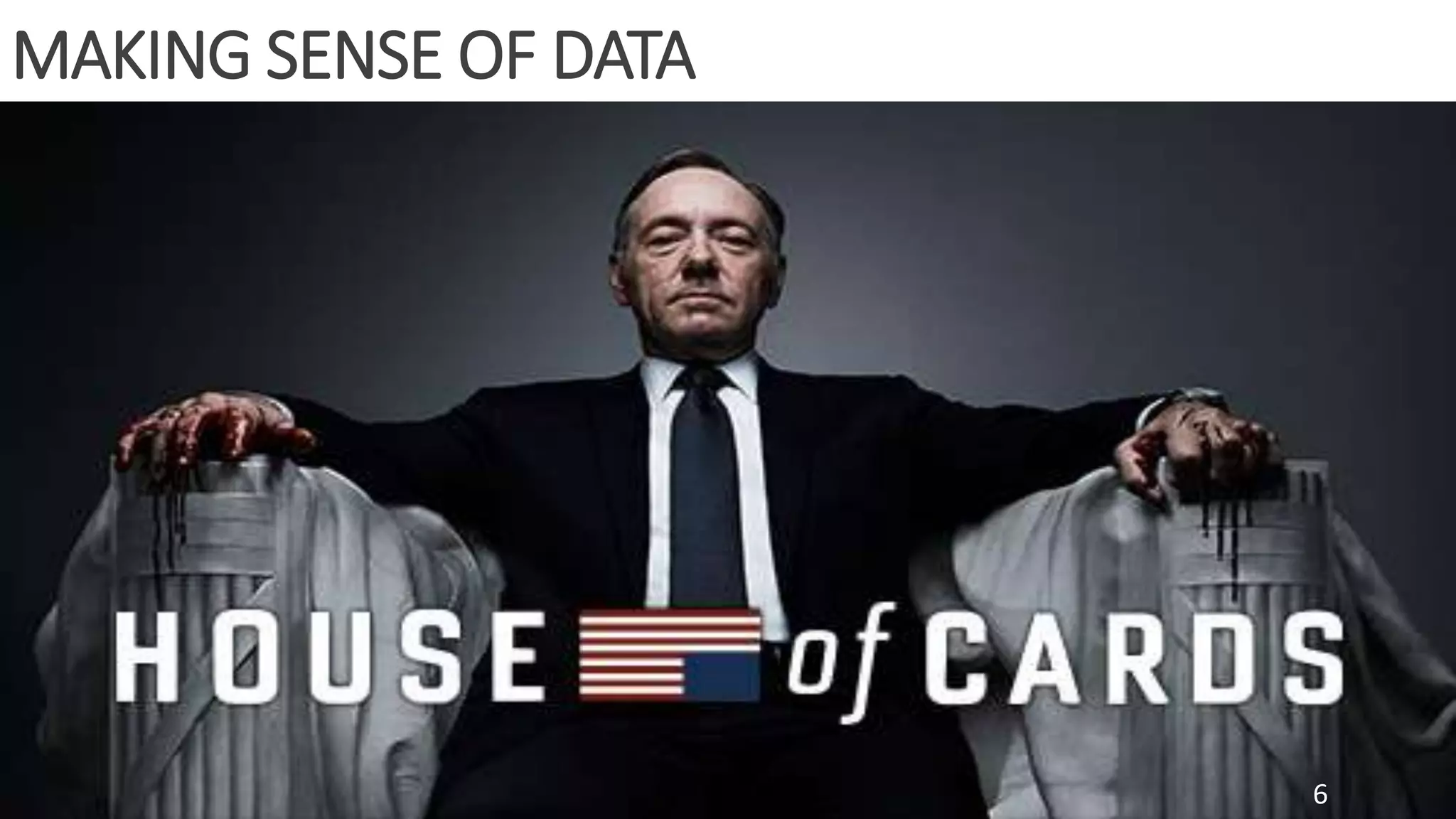 HOUSE OF CARDS
MAKING SENSE OF DATA
6
 