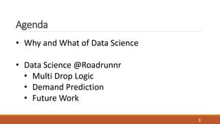 ? Why and What of Data Science
? Data Science @Roadrunnr
? Multi Drop Logic
? Demand Prediction
? Future Work
Agenda
3
 
