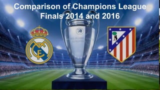 Comparison of Champions League
Finals 2014 and 2016
 