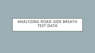 ANALYZING ROAD-SIDE BREATH
TEST DATA
 