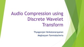Audio Compression using
Discrete Wavelet
Transform
Thyagarajan Venkatanarayanan
Meghasyam Tummalacherla
 