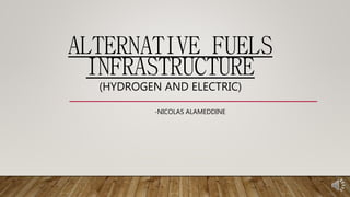 ALTERNATIVE FUELS
INFRASTRUCTURE
(HYDROGEN AND ELECTRIC)
-NICOLAS ALAMEDDINE
 