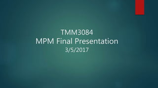 TMM3084
MPM Final Presentation
3/5/2017
 