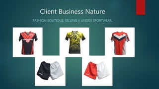 Client Business Nature
FASHION BOUTIQUE. SELLING A UNISEX SPORTWEAR.
 