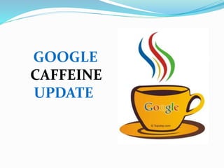 GOOGLE
CAFFEINE
UPDATE
 