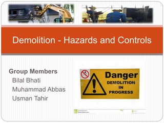 Group Members
Bilal Bhati
Muhammad Abbas
Usman Tahir
Demolition - Hazards and Controls
 