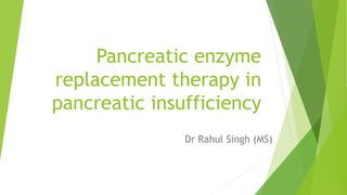 Pancreatic enzyme
replacement therapy in
pancreatic insufficiency
Dr Rahul Singh (MS)
 